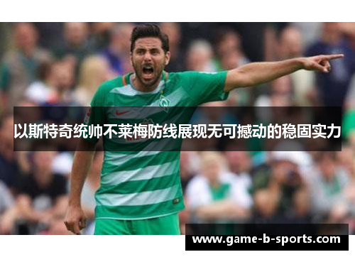 以斯特奇统帅不莱梅防线展现无可撼动的稳固实力 以斯特奇统帅不莱梅防线展现无可撼动的稳固实力