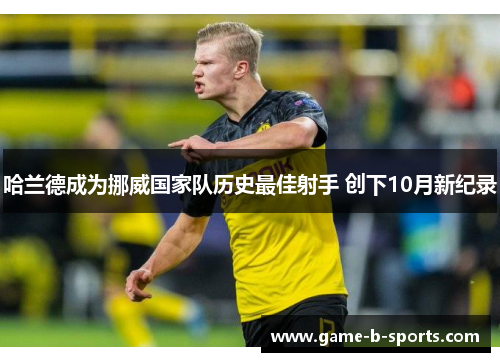 哈兰德成为挪威国家队历史最佳射手 创下10月新纪录