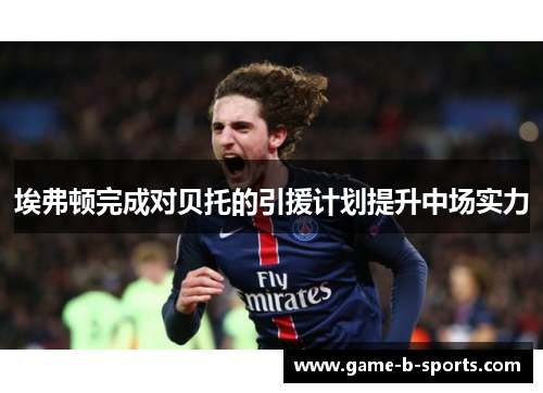 埃弗顿完成对贝托的引援计划提升中场实力 埃弗顿完成对贝托的引援计划提升中场实力