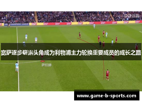 宽萨逐步崭露头角成为利物浦主力轮换重要成员的成长之路