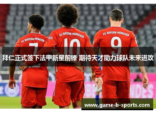 拜仁正式签下法甲新星前锋 期待天才助力球队未来进攻 拜仁正式签下法甲新星前锋 期待天才助力球队未来进攻