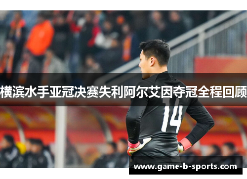 横滨水手亚冠决赛失利阿尔艾因夺冠全程回顾 横滨水手亚冠决赛失利阿尔艾因夺冠全程回顾