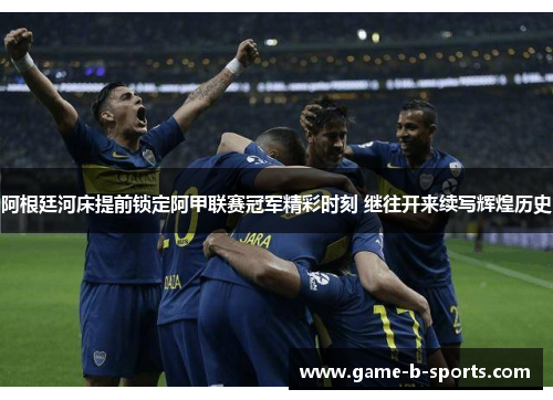 阿根廷河床提前锁定阿甲联赛冠军精彩时刻 继往开来续写辉煌历史 阿根廷河床提前锁定阿甲联赛冠军精彩时刻 继往开来续写辉煌历史