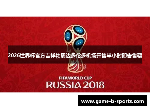 2026世界杯官方吉祥物周边多伦多机场开售半小时即告售罄