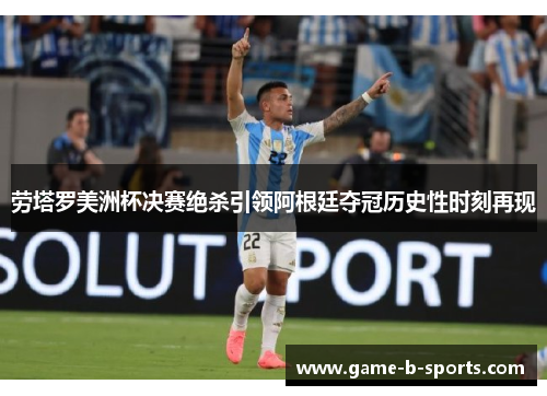 劳塔罗美洲杯决赛绝杀引领阿根廷夺冠历史性时刻再现 劳塔罗美洲杯决赛绝杀引领阿根廷夺冠历史性时刻再现