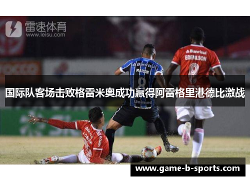国际队客场击败格雷米奥成功赢得阿雷格里港德比激战