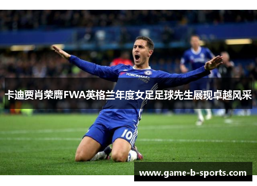 卡迪贾肖荣膺FWA英格兰年度女足足球先生展现卓越风采 卡迪贾肖荣膺FWA英格兰年度女足足球先生展现卓越风采