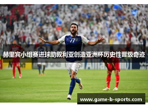 赫里宾小组赛进球助叙利亚创造亚洲杯历史性晋级奇迹