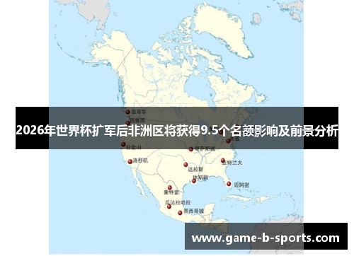 2026年世界杯扩军后非洲区将获得9.5个名额影响及前景分析