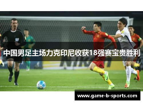 中国男足主场力克印尼收获18强赛宝贵胜利