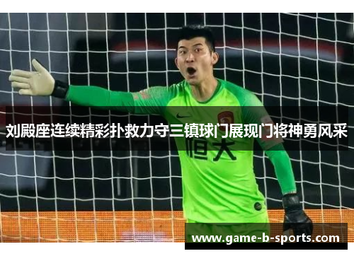 刘殿座连续精彩扑救力守三镇球门展现门将神勇风采