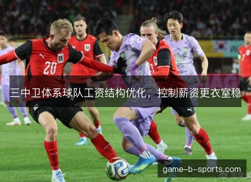 三中卫体系球队工资结构优化，控制薪资更衣室稳