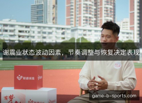 谢震业状态波动因素，节奏调整与恢复决定表现