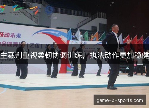 主裁判重视柔韧协调训练，执法动作更加稳健