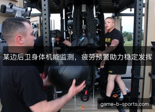 某边后卫身体机能监测，疲劳预警助力稳定发挥