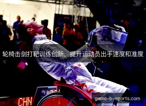 轮椅击剑打靶训练创新,提升运动员出手速度和准度 轮椅击剑打靶训练创新,提升运动员出手速度和准度